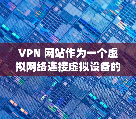 VPN 网站作为一个虚拟网络连接虚拟设备的技术实现，近年来因其在安全性和便捷性方面的优势，成为越来越多用户选择的VPN服务。以下是我对一些 popular VPN 网站的测评和分析，供您参考