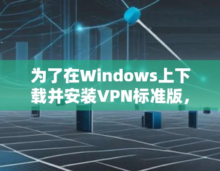 为了在Windows上下载并安装VPN标准版，可以按照以下步骤操作
