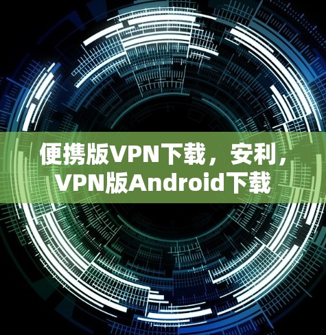 便携版VPN下载,安利,VPN版Android下载 便携版VPN下载,安利,VPN版Android下载