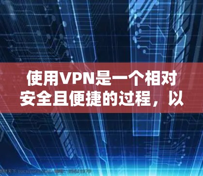 使用VPN是一个相对安全且便捷的过程,以下是一些有用的步骤和信息 使用VPN是一个相对安全且便捷的过程,以下是一些有用的步骤和信息