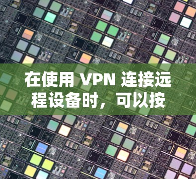 在使用 VPN 连接远程设备时，可以按照以下步骤进行