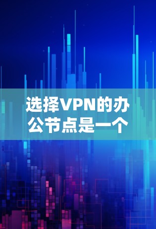 选择VPN的办公节点是一个复杂而重要的步骤，涉及多个因素的综合考量。以下是一个结构化的指南，帮助您全面评估并选择适合的VPN节点