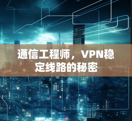 通信工程师，VPN稳定线路的秘密