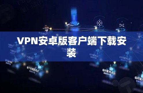 VPN安卓版客户端下载安装 VPN安卓版客户端下载安装