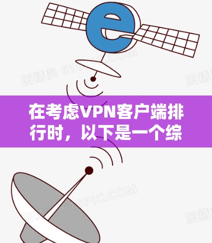 在考虑VPN客户端排行时,以下是一个综合分析和推荐 在考虑VPN客户端排行时,以下是一个综合分析和推荐