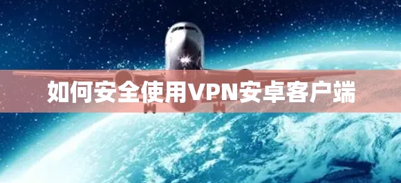 如何安全使用VPN安卓客户端 如何安全使用VPN安卓客户端