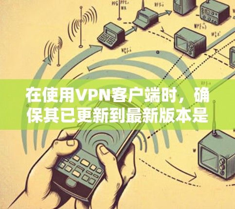 在使用VPN客户端时，确保其已更新到最新版本是非常重要的。以下是一些步骤和建议，帮助你确保你的 VPN 客户软件是最新且兼容的
