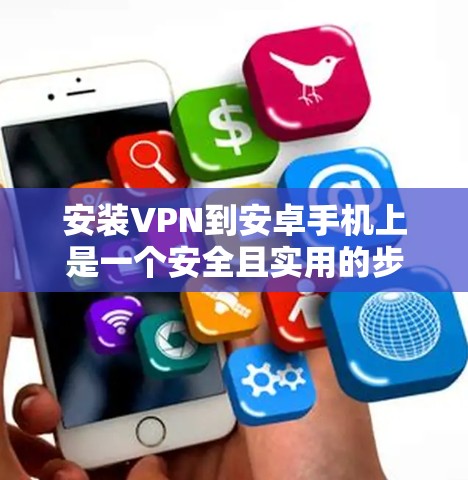 安装VPN到安卓手机上是一个安全且实用的步骤，以下是一个清晰的指南
