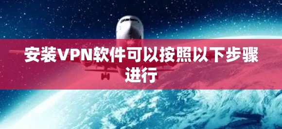 安装VPN软件可以按照以下步骤进行 安装VPN软件可以按照以下步骤进行