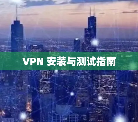 VPN 安装与测试指南 VPN 安装与测试指南