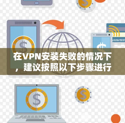 在VPN安装失败的情况下,建议按照以下步骤进行排查和解决问题 在VPN安装失败的情况下,建议按照以下步骤进行排查和解决问题