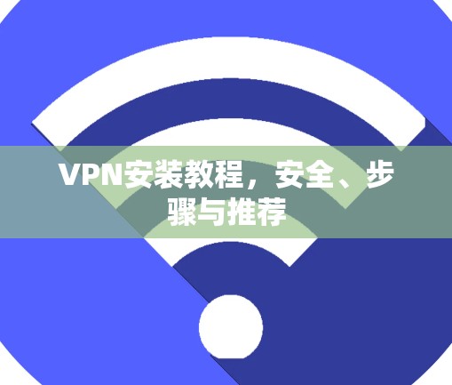 VPN安装教程，安全、步骤与推荐