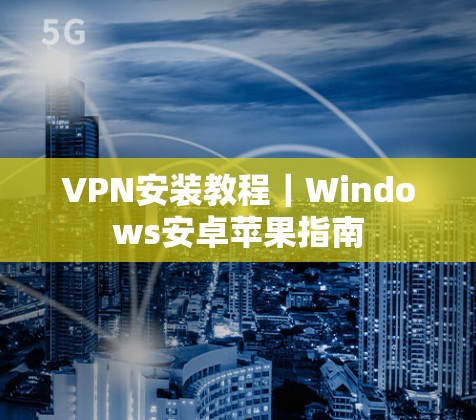 VPN安装教程|Windows安卓苹果指南 VPN安装教程|Windows安卓苹果指南