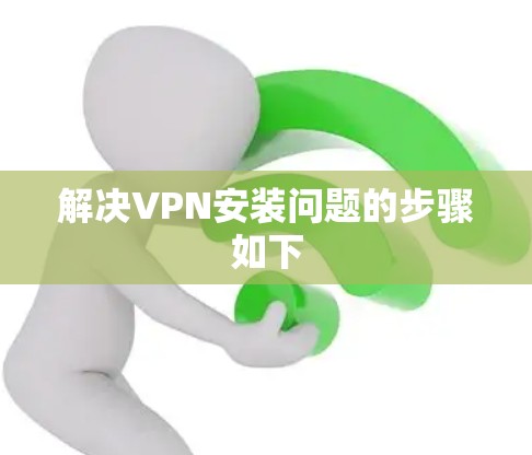 解决VPN安装问题的步骤如下 解决VPN安装问题的步骤如下