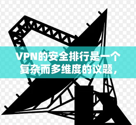 VPN的安全排行是一个复杂而多维度的议题，涉及多个关键因素。以下是对这些因素的详细分析和综合评价