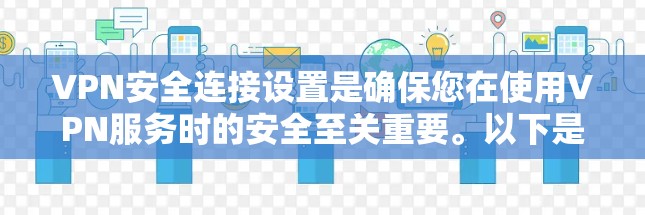 VPN安全连接设置是确保您在使用VPN服务时的安全至关重要。以下是一些常用的VPN安全连接设置方法和步骤，帮助您更好地管理您的安全