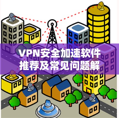 VPN安全加速软件推荐及常见问题解析