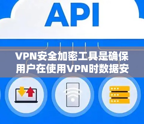 VPN安全加密工具是确保用户在使用VPN时数据安全和隐私保护的关键。以下是对VPN安全加密工具的详细分析 VPN安全加密工具是确保用户在使用VPN时数据安全和隐私保护的关键。以下是对VPN安全加密工具的详细分析