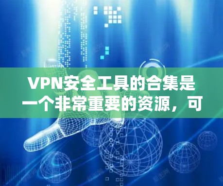 VPN安全工具的合集是一个非常重要的资源，可以帮助用户有效地保护自己免受网络攻击的风险。以下是几个常见的VPN安全工具合集和推荐工具，供您参考