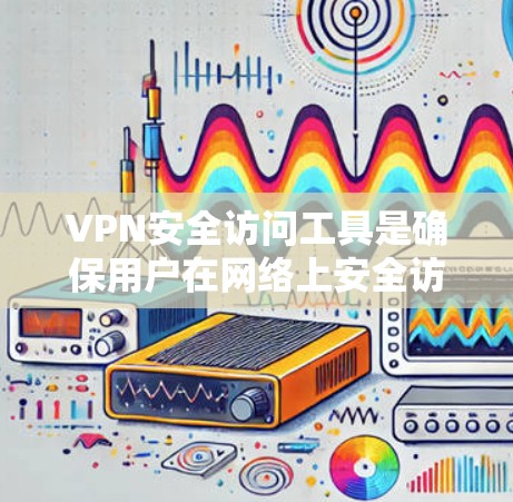 VPN安全访问工具是确保用户在网络上安全访问的各组成部分，包括防火墙、加密软件、流量管理模块、日志记录和身份验证。以下是对这些工具的详细说明