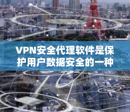 VPN安全代理软件是保护用户数据安全的一种方式，通过加密传输网络来实现数据传输。以下是一些主要的VPN安全代理软件及其特点