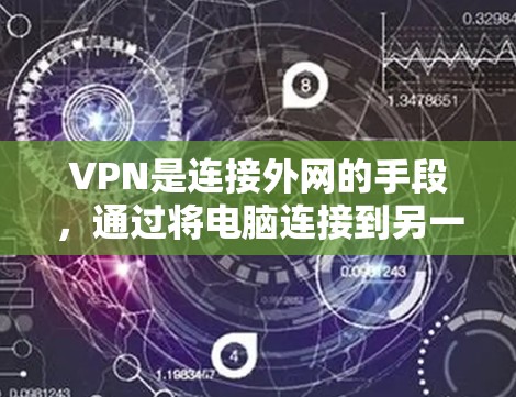 VPN是连接外网的手段,通过将电脑连接到另一个服务器,从而访问互联网,以避免因网络问题中断连接。以下是对VPN的详细介绍和使用建议 VPN是连接外网的手段,通过将电脑连接到另一个服务器,从而访问互联网,以避免因网络问题中断连接。以下是对VPN的详细介绍和使用建议