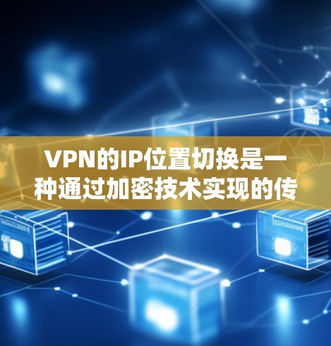 VPN的IP位置切换是一种通过加密技术实现的传输方式，允许用户在连接到远程服务器时，服务器自动切换IP地址并访问新的服务器。以下是对该技术的详细分析