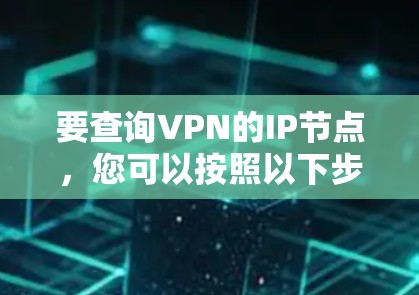 要查询VPN的IP节点，您可以按照以下步骤操作
