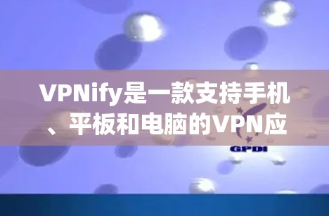 VPNify是一款支持手机、平板和电脑的VPN应用，旨在提供安全、便捷的网络连接。以下是使用VPNify的步骤指南