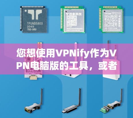 您想使用VPNify作为VPN电脑版的工具，或者您可能想使用它来解决 VPN 现象。不管怎样，我将为您提供详细的步骤和信息，以帮助您顺利使用VPNify工具