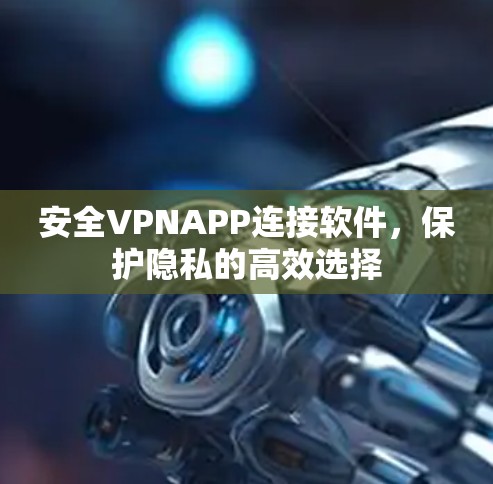 安全VPNAPP连接软件,保护隐私的高效选择 安全VPNAPP连接软件,保护隐私的高效选择