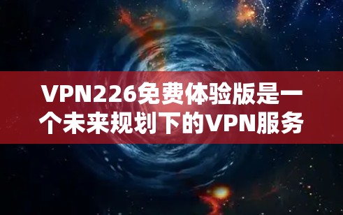 VPN226免费体验版是一个未来规划下的VPN服务,旨在为226年提供一个高效的网络连接体验。以下是对用户需求的详细分析 VPN226免费体验版是一个未来规划下的VPN服务,旨在为226年提供一个高效的网络连接体验。以下是对用户需求的详细分析