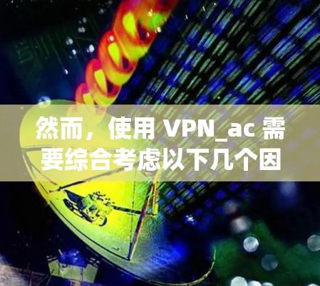 然而，使用 VPN_ac 需要综合考虑以下几个因素