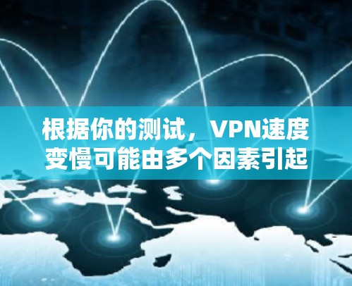 根据你的测试，VPN速度变慢可能由多个因素引起。以下是一些可能的原因和解决方案