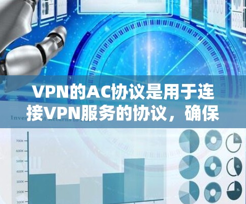 VPN的AC协议是用于连接VPN服务的协议，确保数据的安全性和隐私。以下是使用AC协议进行VPN连接的教程