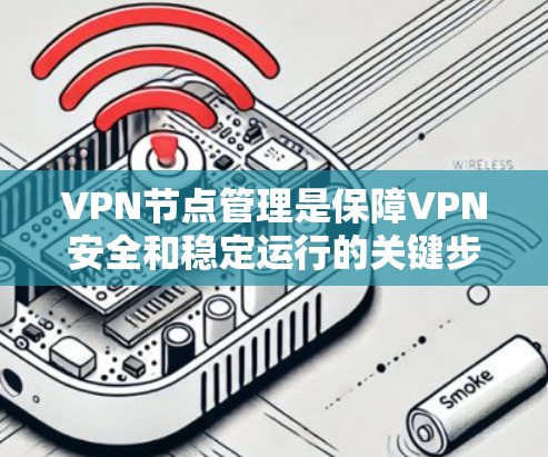 VPN节点管理是保障VPN安全和稳定运行的关键步骤。以下是一步步的指南，帮助您理解和操作VPN节点管理