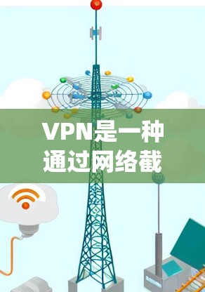 VPN是一种通过网络截图或加密传输实现数据或文件传输的工具，通常用于保护用户在网络上的隐私和安全。以下是使用VPN在Windows系统中的教程，帮助您安全地通过VPN