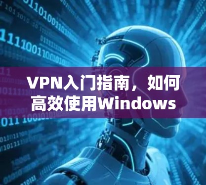 VPN入门指南，如何高效使用WindowsVPN