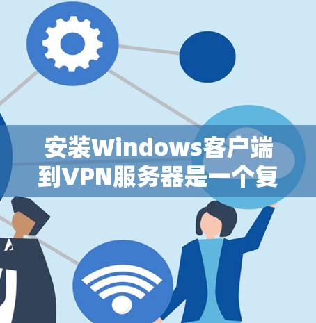 安装Windows客户端到VPN服务器是一个复杂但可行的步骤,但需要谨慎处理以确保安全。以下是一些关键步骤和注意事项 安装Windows客户端到VPN服务器是一个复杂但可行的步骤,但需要谨慎处理以确保安全。以下是一些关键步骤和注意事项
