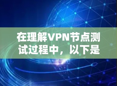 在理解VPN节点测试过程中,以下是一个有条理的总结,帮助你更好地掌握相关知识 在理解VPN节点测试过程中,以下是一个有条理的总结,帮助你更好地掌握相关知识