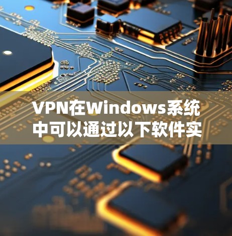 VPN在Windows系统中可以通过以下软件实现。以下是几种常用且功能强大的VPN软件推荐 VPN在Windows系统中可以通过以下软件实现。以下是几种常用且功能强大的VPN软件推荐