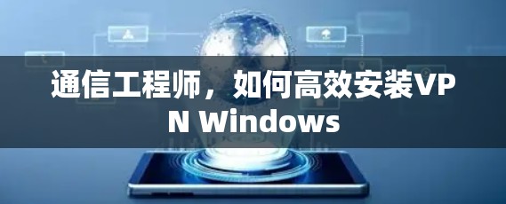 通信工程师,如何高效安装VPN Windows 通信工程师,如何高效安装VPN Windows