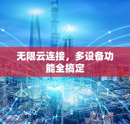 无限云连接,多设备功能全搞定 无限云连接,多设备功能全搞定