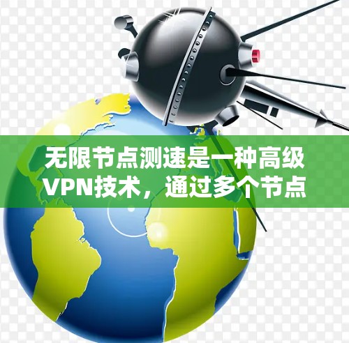 无限节点测速是一种高级VPN技术,通过多个节点同时访问同一个服务器,提升数据传输速度和性能。以下是对该技术的详细介绍 无限节点测速是一种高级VPN技术,通过多个节点同时访问同一个服务器,提升数据传输速度和性能。以下是对该技术的详细介绍