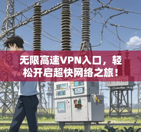 无限高速VPN入口,轻松开启超快网络之旅! 无限高速VPN入口,轻松开启超快网络之旅!
