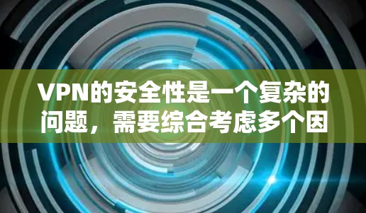 VPN的安全性是一个复杂的问题，需要综合考虑多个因素。以下是对VPN安全性的综合分析