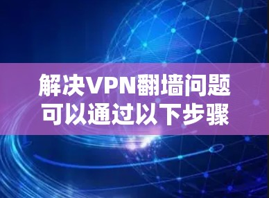 解决VPN翻墙问题可以通过以下步骤进行