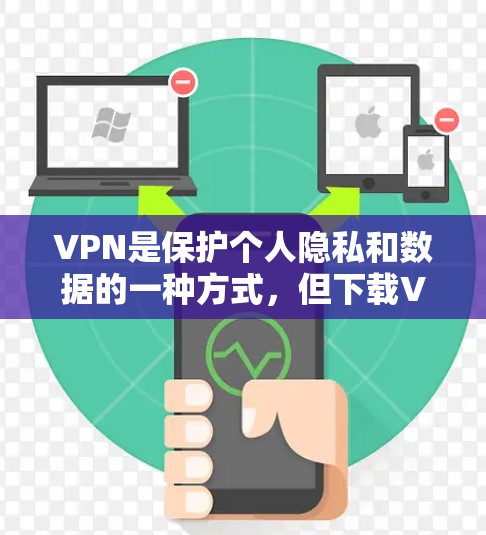 VPN是保护个人隐私和数据的一种方式，但下载VPN软件时，为了避免恶意软件、钓鱼网站或恶意链接，建议选择官方或加密可靠的VPN平台。以下是几个推荐的VPN软件