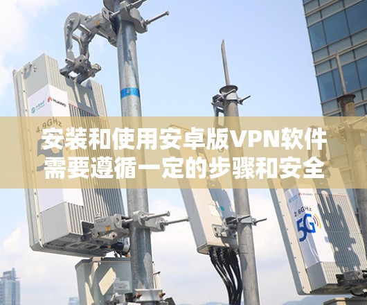 安装和使用安卓版VPN软件需要遵循一定的步骤和安全注意事项。以下是一些建议和步骤 安装和使用安卓版VPN软件需要遵循一定的步骤和安全注意事项。以下是一些建议和步骤