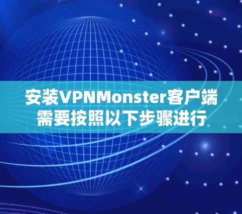 安装VPNMonster客户端需要按照以下步骤进行 安装VPNMonster客户端需要按照以下步骤进行